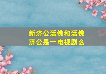 新济公活佛和活佛济公是一电视剧么