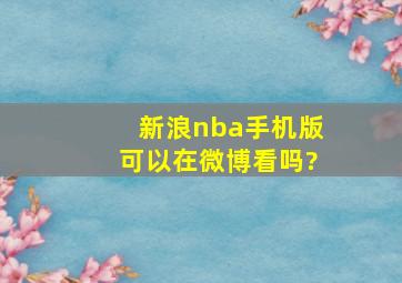 新浪nba手机版可以在微博看吗?