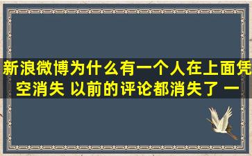 新浪微博,为什么有一个人在上面凭空消失 以前的评论都消失了 一瞬间...