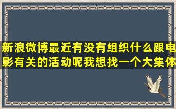 新浪微博最近有没有组织什么跟电影有关的活动呢(我想找一个大集体