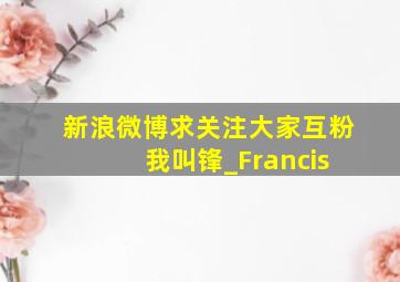 新浪微博求关注,大家互粉 我叫锋_Francis