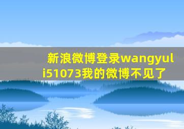 新浪微博登录wangyuli51073我的微博不见了