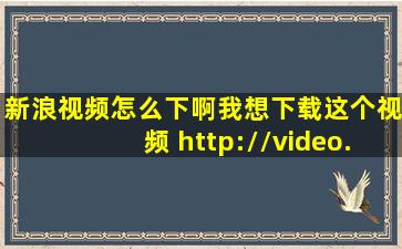 新浪视频怎么下啊,我想下载这个视频 http://video.sina.com.cn/v/b/...