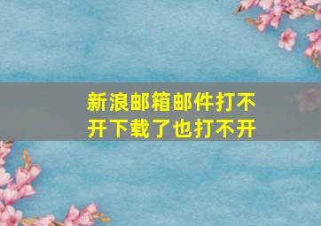 新浪邮箱邮件打不开,下载了也打不开