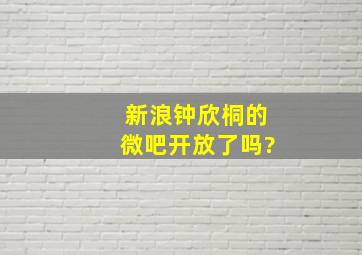 新浪钟欣桐的微吧开放了吗?