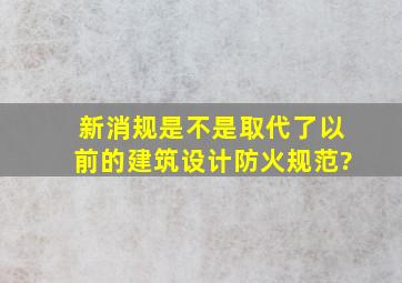 新消规是不是取代了以前的建筑设计防火规范?