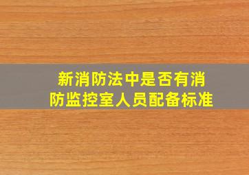 新消防法中是否有消防监控室人员配备标准(