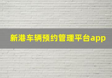 新港车辆预约管理平台app