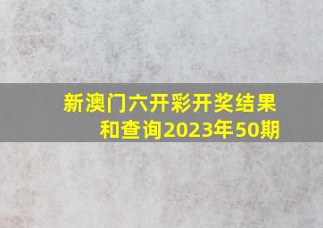 新澳门六开彩开奖结果和查询2023年50期