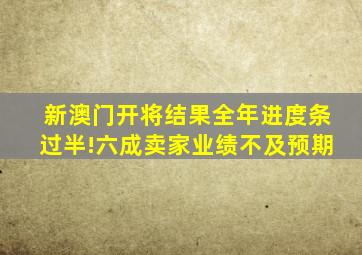 新澳门开将结果全年进度条过半!六成卖家业绩不及预期