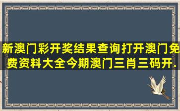 新澳门彩开奖结果查询,打开澳门免费资料大全,今期澳门三肖三码开...