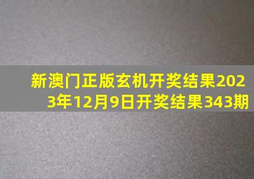 新澳门正版玄机开奖结果2023年12月9日开奖结果343期