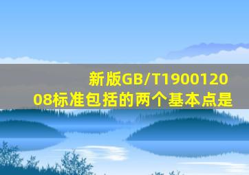 新版GB/T19001―2008标准包括的两个基本点是()。