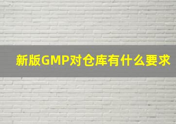 新版GMP对仓库有什么要求