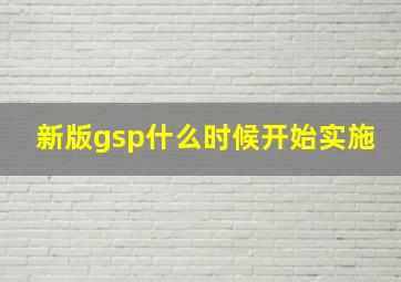 新版gsp什么时候开始实施