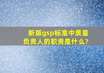 新版gsp标准中质量负责人的职责是什么?