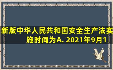 新版《中华人民共和国安全生产法》实施时间为A. 2021年9月1日B...