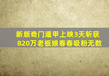 新版《奇门遁甲》上映3天,斩获820万,老板娘春春吸粉无数