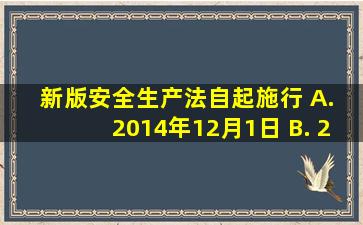 新版《安全生产法》自()起施行。 A. 2014年12月1日 B. 2016年11月...