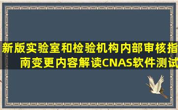 新版《实验室和检验机构内部审核指南》变更内容解读,CNAS软件测试实验...