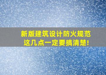 新版《建筑设计防火规范》这几点一定要搞清楚!