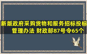 新版《政府采购货物和服务招标投标管理办法 》(财政部87号令)65个...