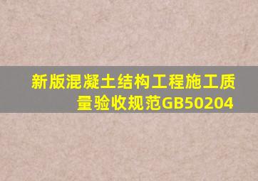 新版《混凝土结构工程施工质量验收规范》(GB50204