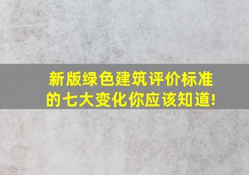 新版《绿色建筑评价标准》的七大变化,你应该知道!