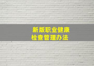 新版《职业健康检查管理办法》 