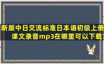 新版中日交流标准日本语初级上册课文录音mp3在哪里可以下载?