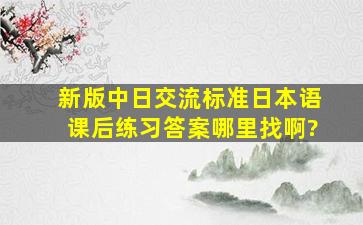 新版中日交流标准日本语课后练习答案哪里找啊?