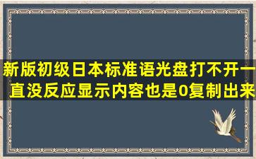 新版初级日本标准语光盘打不开,一直没反应,显示内容也是0,复制出来...