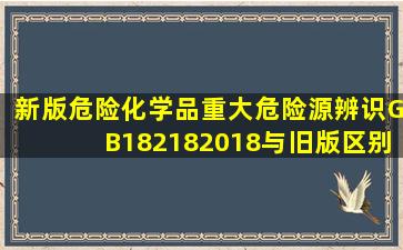 新版危险化学品重大危险源辨识(GB182182018)与旧版区别何在