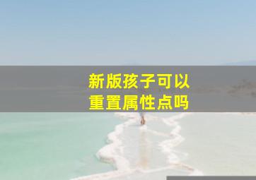 新版孩子可以重置属性点吗