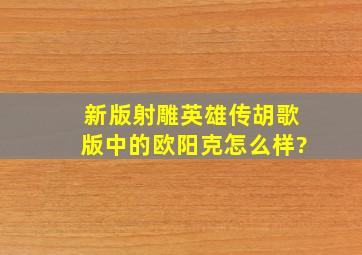 新版射雕英雄传(胡歌版)中的欧阳克怎么样?