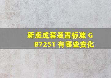 新版成套装置标准 GB7251 有哪些变化