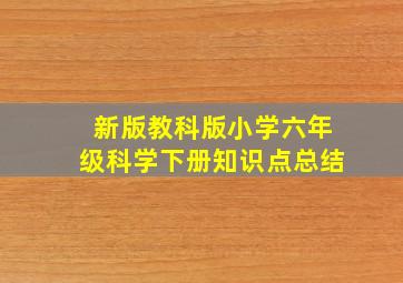 新版教科版小学六年级科学下册知识点总结