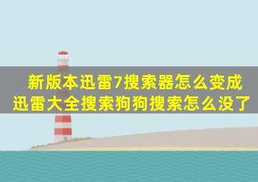 新版本迅雷7搜索器怎么变成迅雷大全搜索。狗狗搜索怎么没了