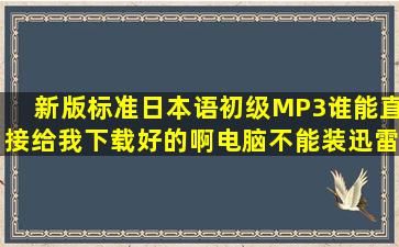 新版标准日本语初级MP3,谁能直接给我下载好的啊。电脑不能装迅雷,...