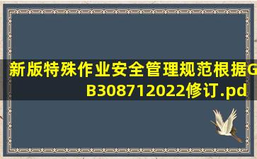 新版特殊作业安全管理规范根据GB308712022修订.pdf 