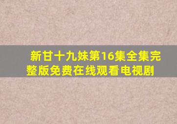 新甘十九妹第16集全集完整版免费在线观看电视剧 