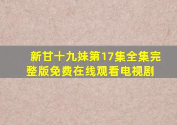 新甘十九妹第17集全集完整版免费在线观看电视剧 