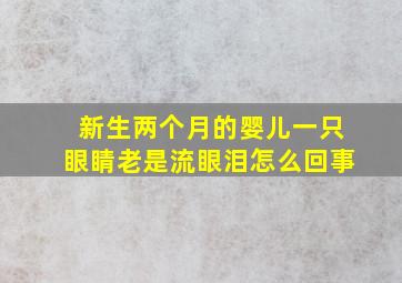 新生两个月的婴儿一只眼睛老是流眼泪怎么回事