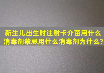 新生儿出生时注射卡介苗用什么消毒剂,禁忌用什么消毒剂,为什么?