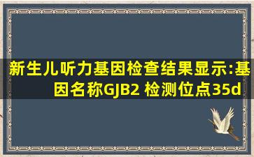 新生儿听力基因检查结果显示:基因名称GJB2 检测位点35delG 杂合突变