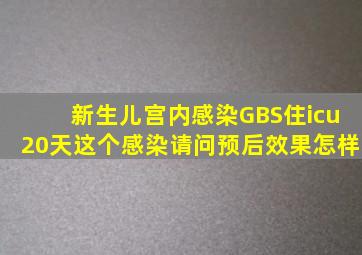 新生儿宫内感染GBS,住icu20天,这个感染请问预后效果怎样