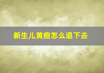 新生儿黄疸怎么退下去(