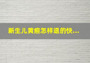 新生儿黄疸怎样退的快...