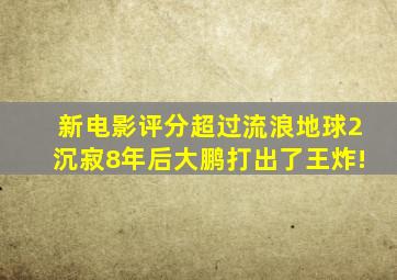 新电影评分超过《流浪地球2》,沉寂8年后,大鹏打出了王炸!