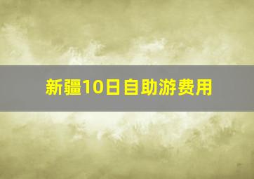 新疆10日自助游费用